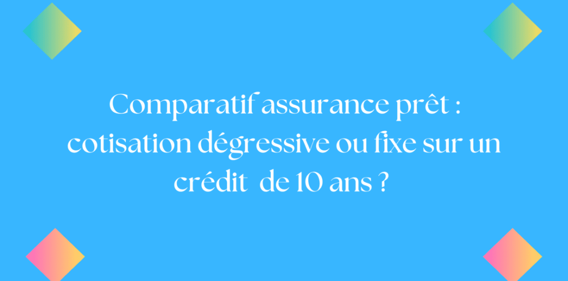 Comparatif assurance prêt cotisation dégressive ou fixe sur un crédit de 10 ans