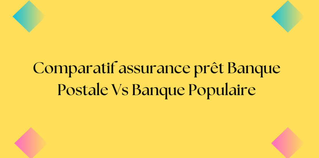 comparatif assurance prêt banque postale banque populaire