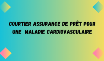 courtier assurance prêt maladie cardiovasculaire ou cardiopathie