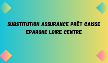 Substitution assurance prêt CAISSE EPARGNE LOIRE CENTRE